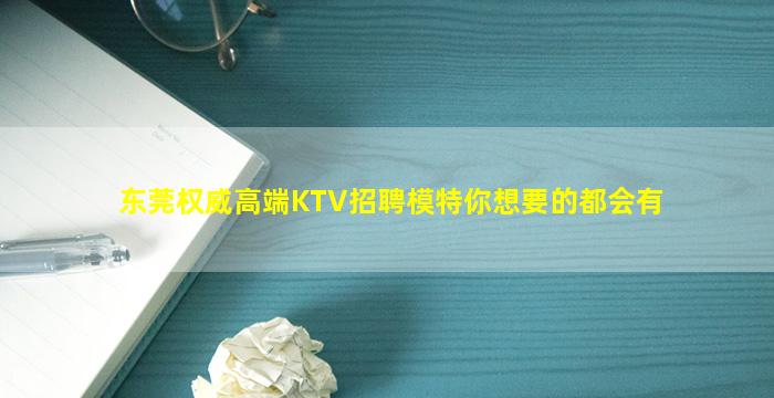 东莞权威高端KTV招聘模特你想要的都会有